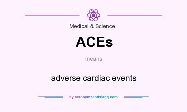 What does ACEs mean? It stands for adverse cardiac events