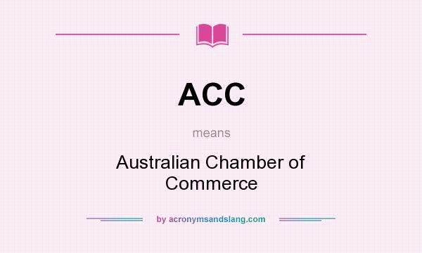 What does ACC mean? It stands for Australian Chamber of Commerce