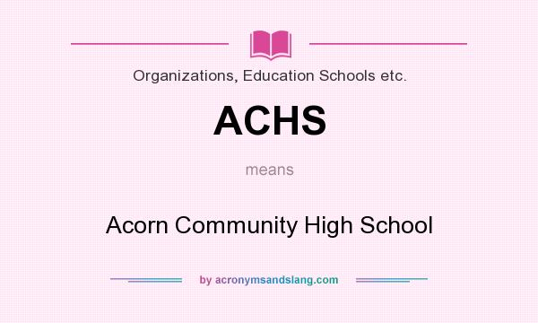 What does ACHS mean? It stands for Acorn Community High School