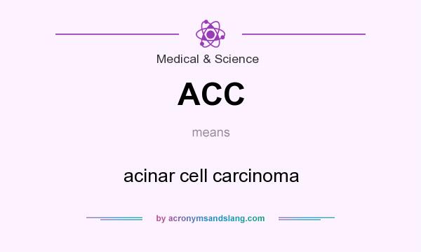 What does ACC mean? It stands for acinar cell carcinoma