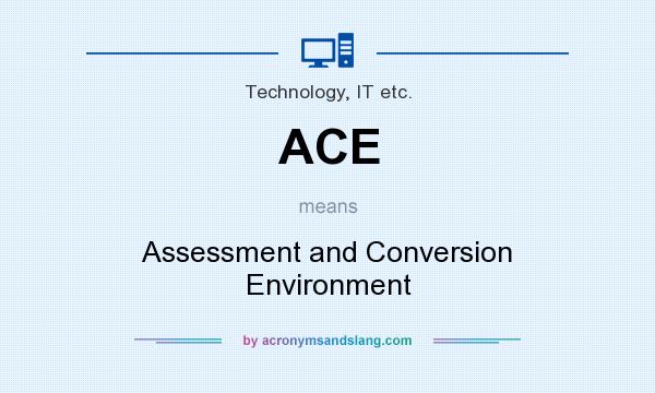 What does ACE mean? It stands for Assessment and Conversion Environment