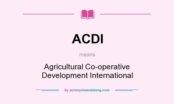 What does ACDI mean? It stands for Agricultural Co-operative Development International