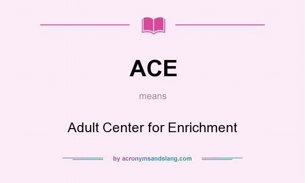 What does ACE mean? It stands for Adult Center for Enrichment