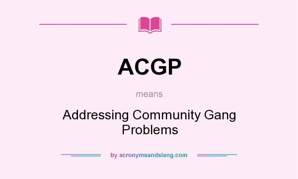 What does ACGP mean? It stands for Addressing Community Gang Problems