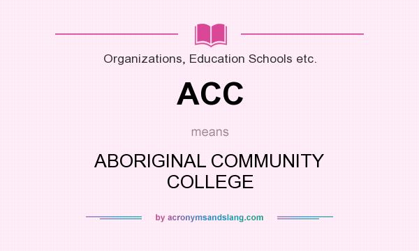 What does ACC mean? It stands for ABORIGINAL COMMUNITY COLLEGE