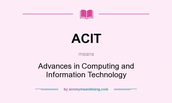 What does ACIT mean? It stands for Advances in Computing and Information Technology