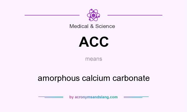What does ACC mean? It stands for amorphous calcium carbonate