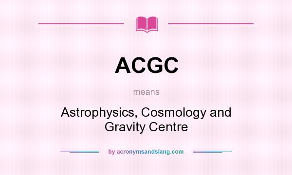 What does ACGC mean? It stands for Astrophysics, Cosmology and Gravity Centre