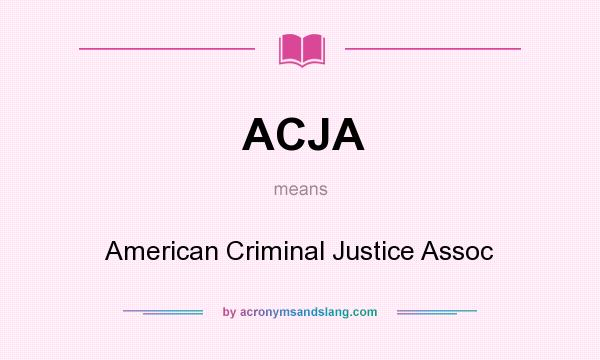What does ACJA mean? It stands for American Criminal Justice Assoc