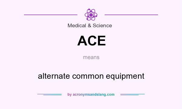 What does ACE mean? It stands for alternate common equipment