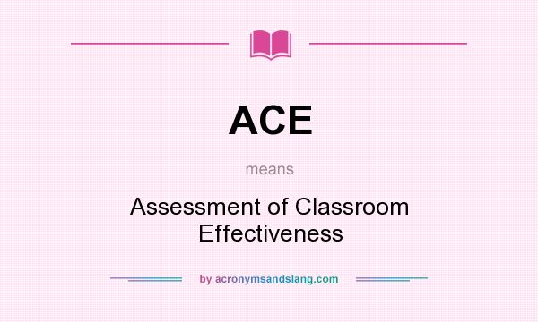 What does ACE mean? It stands for Assessment of Classroom Effectiveness