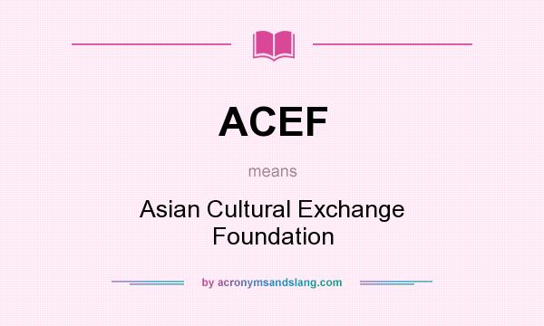 What does ACEF mean? It stands for Asian Cultural Exchange Foundation