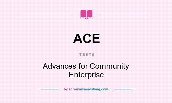 What does ACE mean? It stands for Advances for Community Enterprise