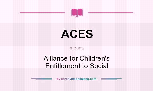 What does ACES mean? It stands for Alliance for Children`s Entitlement to Social