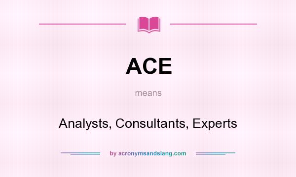 What does ACE mean? It stands for Analysts, Consultants, Experts