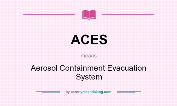 What does ACES mean? It stands for Aerosol Containment Evacuation System