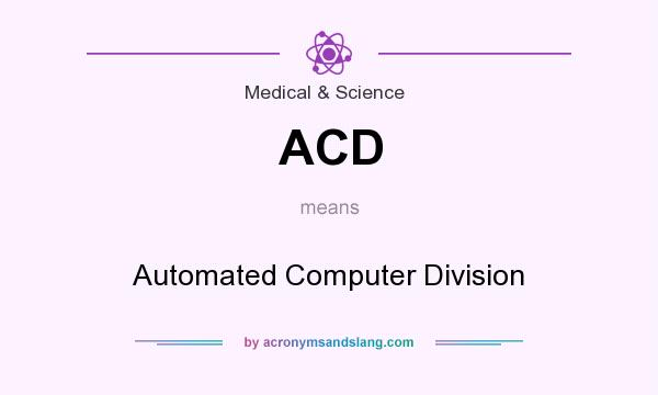 What does ACD mean? It stands for Automated Computer Division