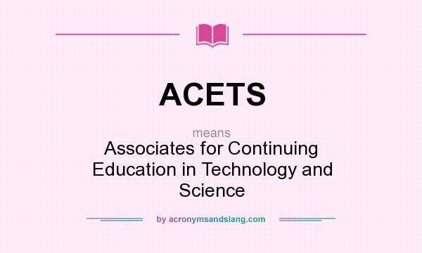 What does ACETS mean? It stands for Associates for Continuing Education in Technology and Science