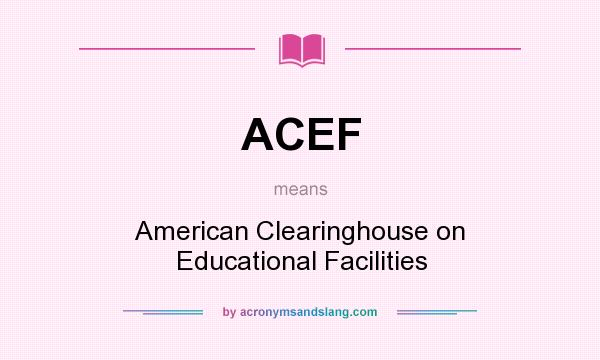 What does ACEF mean? It stands for American Clearinghouse on Educational Facilities