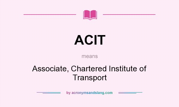What does ACIT mean? It stands for Associate, Chartered Institute of Transport