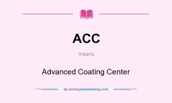 What does ACC mean? It stands for Advanced Coating Center