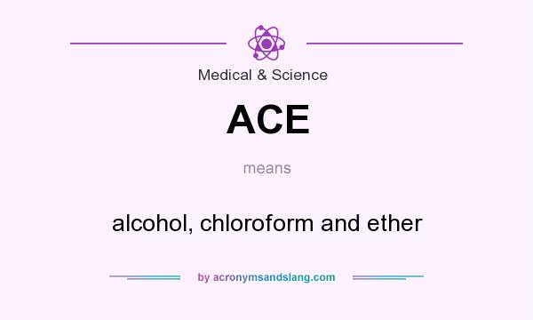 What does ACE mean? It stands for alcohol, chloroform and ether