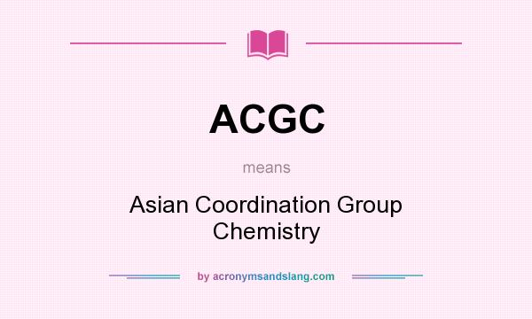What does ACGC mean? It stands for Asian Coordination Group Chemistry