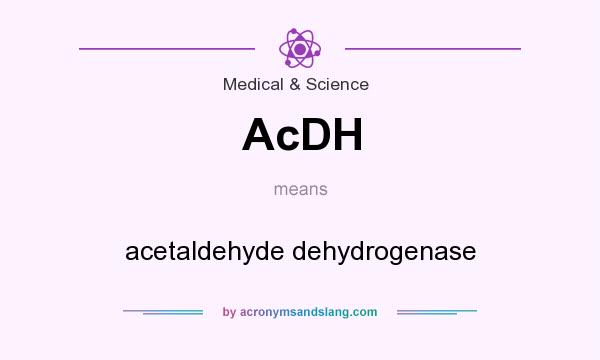 What does AcDH mean? It stands for acetaldehyde dehydrogenase