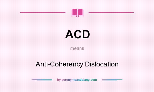 What does ACD mean? It stands for Anti-Coherency Dislocation
