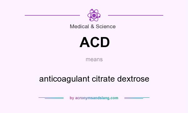 What does ACD mean? It stands for anticoagulant citrate dextrose