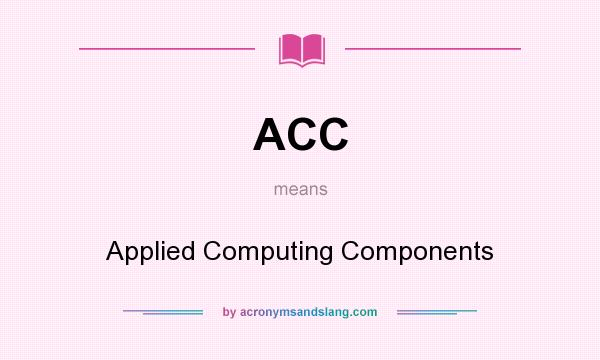 What does ACC mean? It stands for Applied Computing Components