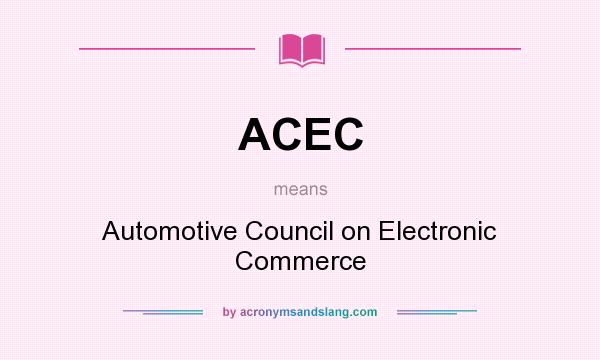 What does ACEC mean? It stands for Automotive Council on Electronic Commerce