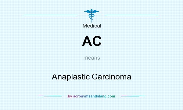 What does AC mean? It stands for Anaplastic Carcinoma