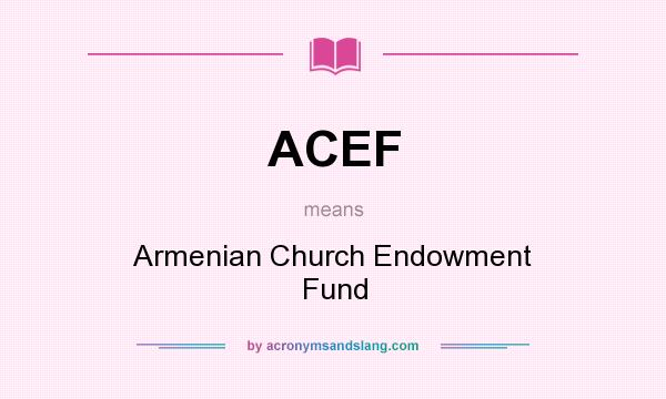 What does ACEF mean? It stands for Armenian Church Endowment Fund