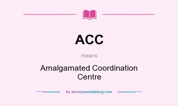 What does ACC mean? It stands for Amalgamated Coordination Centre