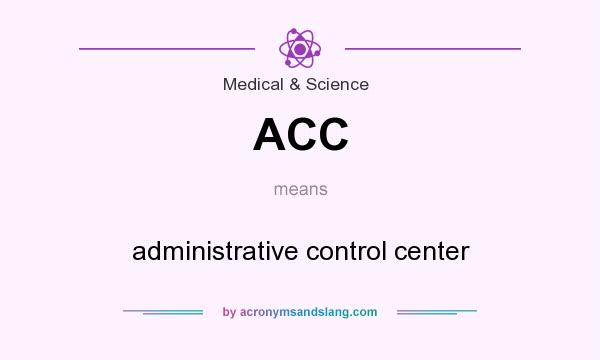 What does ACC mean? It stands for administrative control center