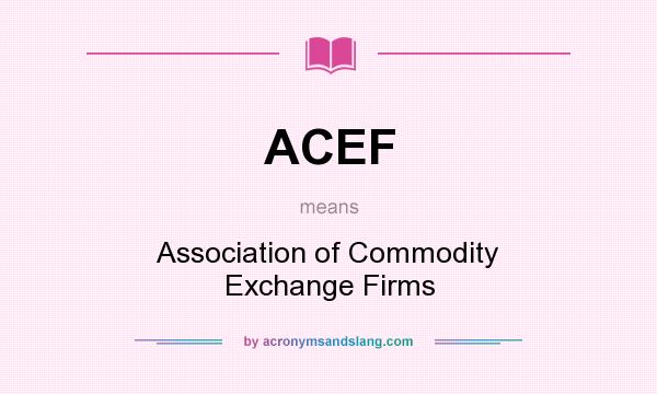 What does ACEF mean? It stands for Association of Commodity Exchange Firms