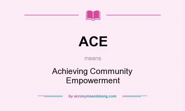 What does ACE mean? It stands for Achieving Community Empowerment