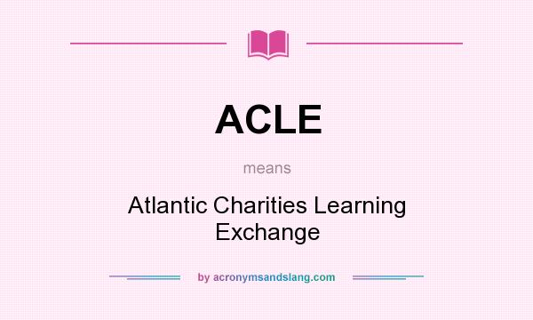 What does ACLE mean? It stands for Atlantic Charities Learning Exchange