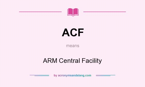 What does ACF mean? It stands for ARM Central Facility