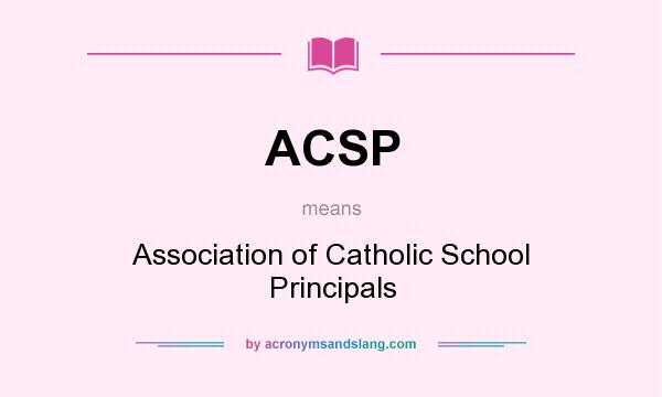 What does ACSP mean? It stands for Association of Catholic School Principals