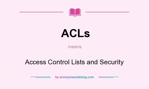 What does ACLs mean? It stands for Access Control Lists and Security