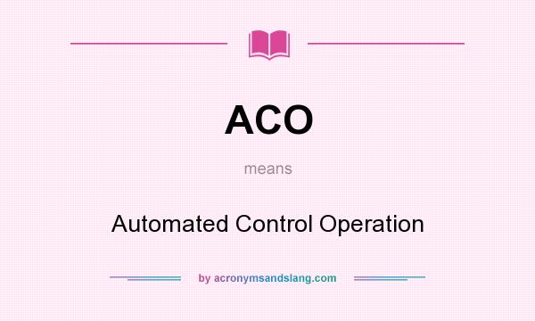 What does ACO mean? It stands for Automated Control Operation