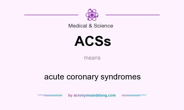 What does ACSs mean? It stands for acute coronary syndromes