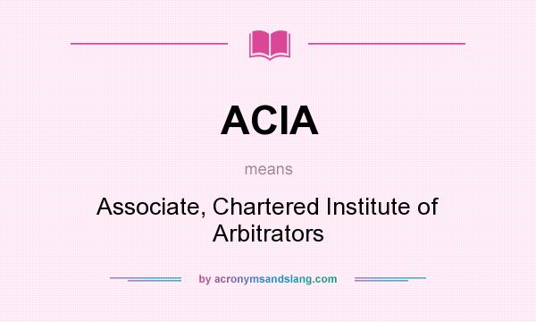What does ACIA mean? It stands for Associate, Chartered Institute of Arbitrators