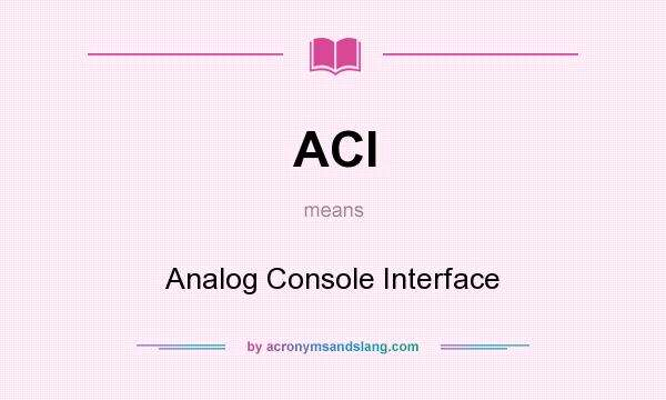 What does ACI mean? It stands for Analog Console Interface