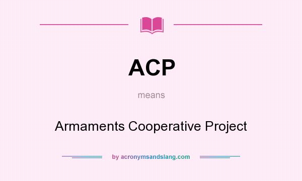 What does ACP mean? It stands for Armaments Cooperative Project