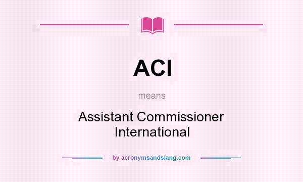What does ACI mean? It stands for Assistant Commissioner International