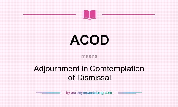 What does ACOD mean? It stands for Adjournment in Comtemplation of Dismissal