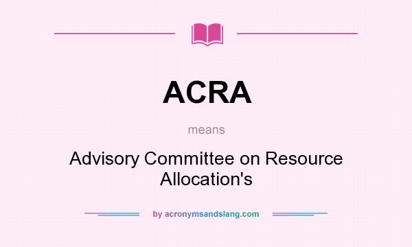 What does ACRA mean? It stands for Advisory Committee on Resource Allocation`s